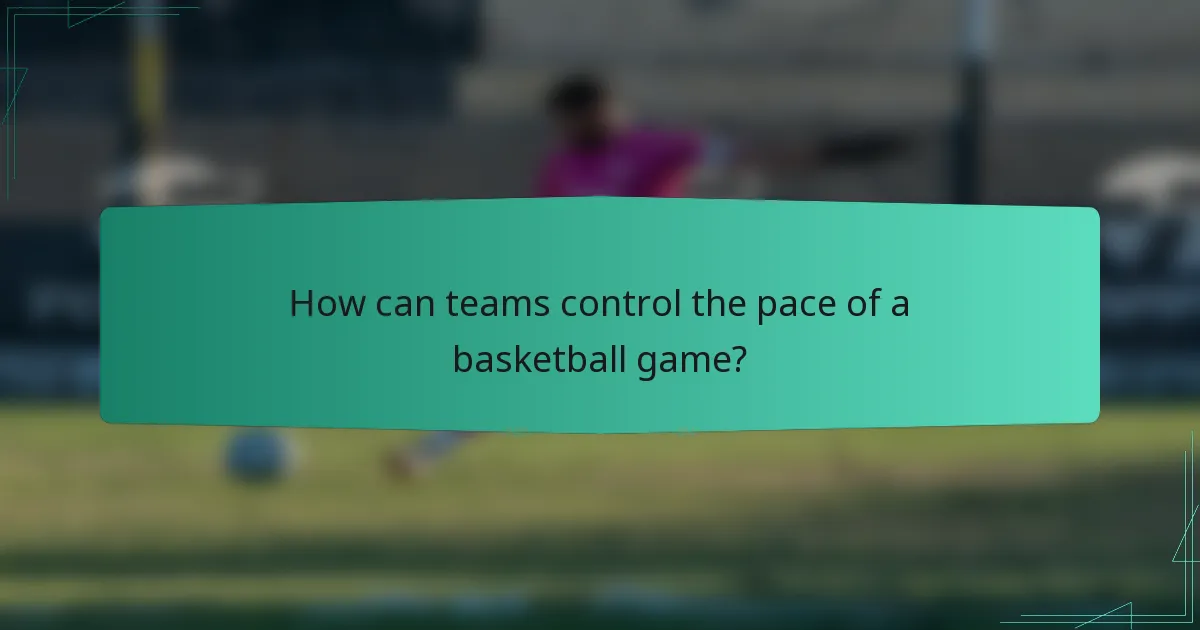 How can teams control the pace of a basketball game?