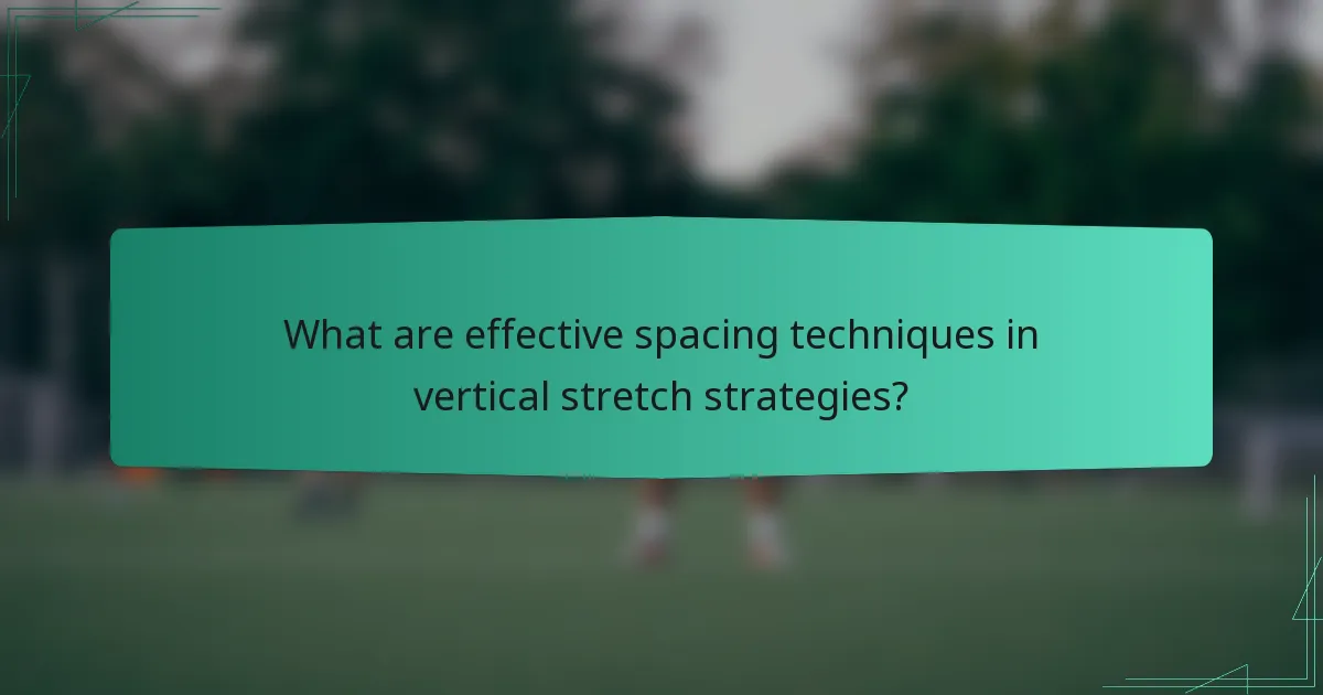 What are effective spacing techniques in vertical stretch strategies?