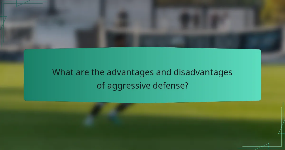 What are the advantages and disadvantages of aggressive defense?