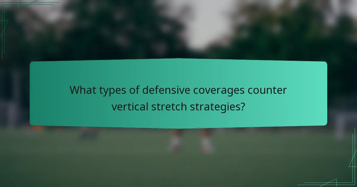 What types of defensive coverages counter vertical stretch strategies?